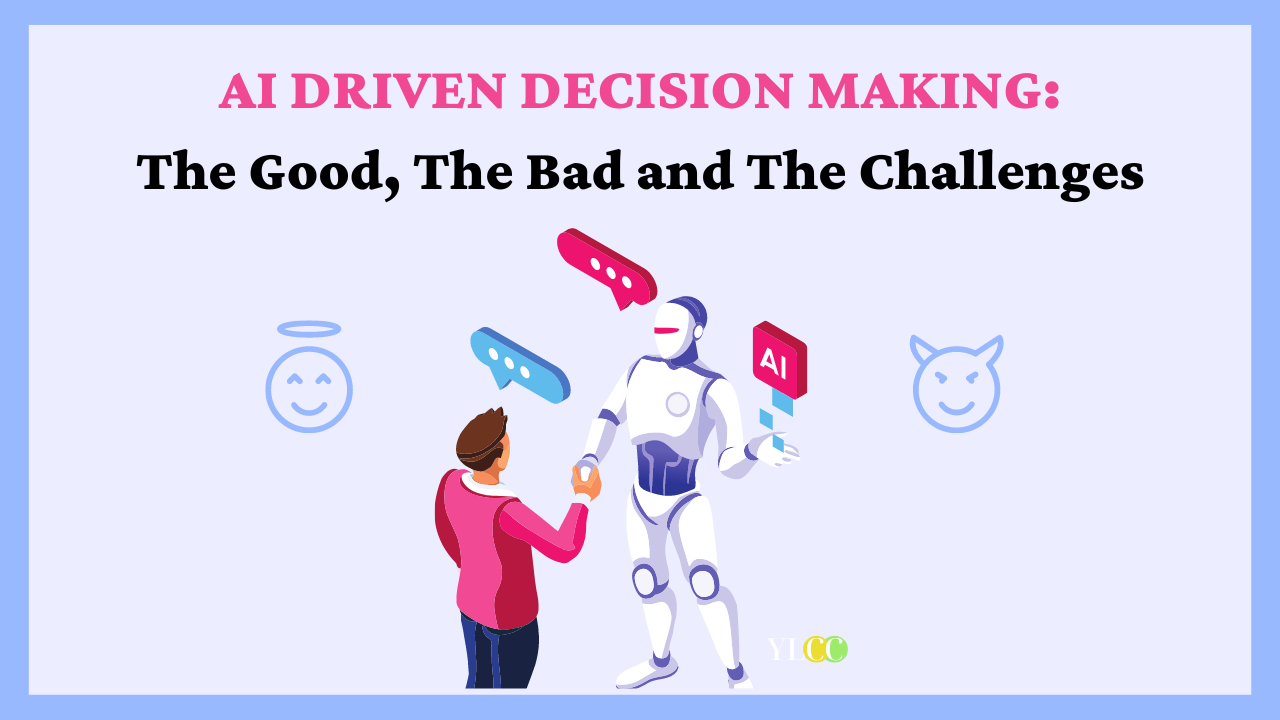 AI Driven decision making: The Good, The Bad and The Challenges.